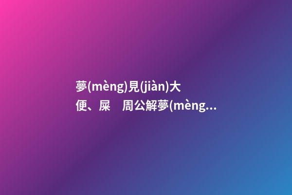 夢(mèng)見(jiàn)大便、屎　周公解夢(mèng)之夢(mèng)到大便、屎